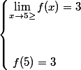 \begin{cases} \lim_{x\to5\geq}f(x)=3\\\\\\\ f(5)=3\end{cases}